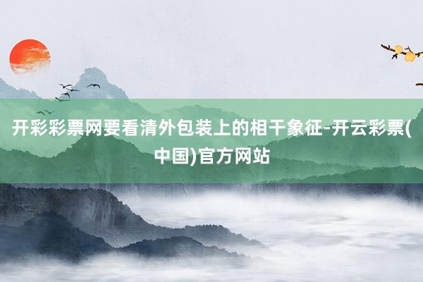 开彩彩票网要看清外包装上的相干象征-开云彩票(中国)官方网站