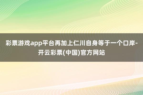 彩票游戏app平台再加上仁川自身等于一个口岸-开云彩票(中国)官方网站