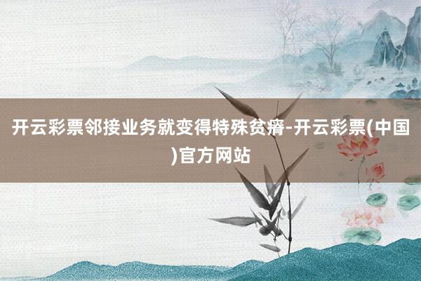 开云彩票邻接业务就变得特殊贫瘠-开云彩票(中国)官方网站