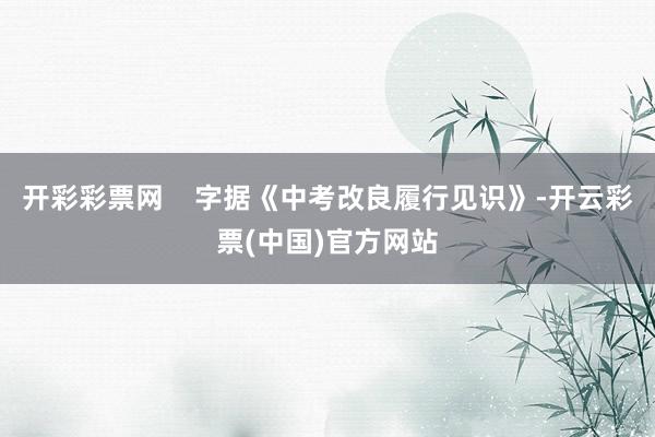 开彩彩票网    字据《中考改良履行见识》-开云彩票(中国)官方网站